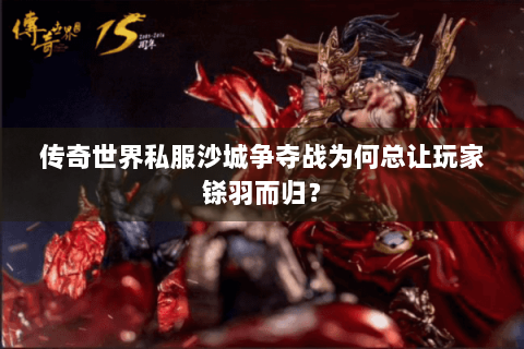 传奇世界私服沙城争夺战为何总让玩家铩羽而归？
