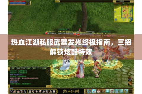 热血江湖私服武器发光终极指南，三招解锁炫酷特效