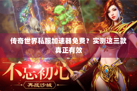 传奇世界私服加速器免费？实测这三款真正有效