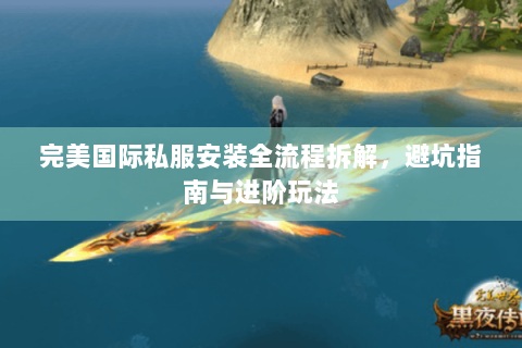 完美国际私服安装全流程拆解，避坑指南与进阶玩法