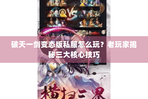 破天一剑变态版私服怎么玩？老玩家揭秘三大核心技巧