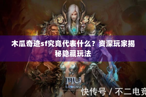 木瓜奇迹sf究竟代表什么？资深玩家揭秘隐藏玩法
