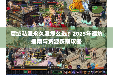 魔域私服永久服怎么选？2025年避坑指南与资源获取攻略