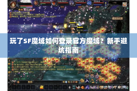玩了SF魔域如何登录官方魔域？新手避坑指南