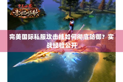 完美国际私服攻击挂如何彻底防御？实战经验公开