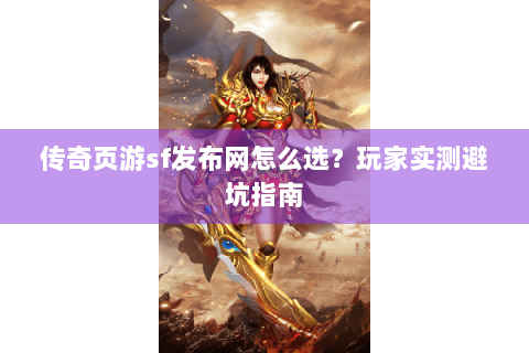 传奇页游sf发布网怎么选？玩家实测避坑指南