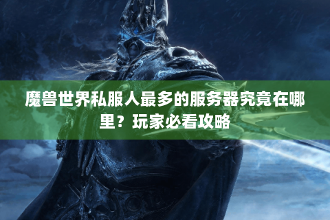 魔兽世界私服人最多的服务器究竟在哪里？玩家必看攻略