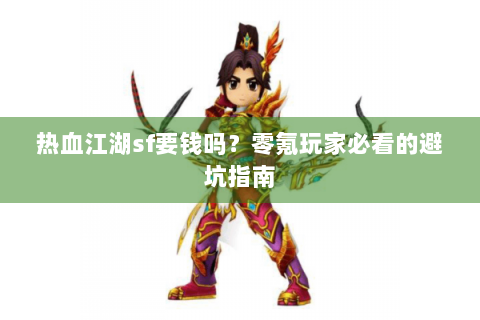 热血江湖sf要钱吗？零氪玩家必看的避坑指南