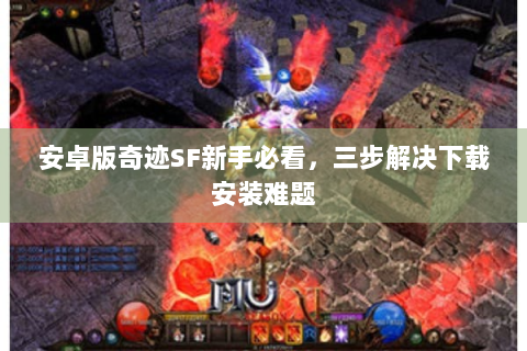 安卓版奇迹SF新手必看，三步解决下载安装难题