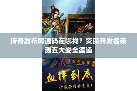 传奇发布网源码在哪找？资深开发者亲测五大安全渠道