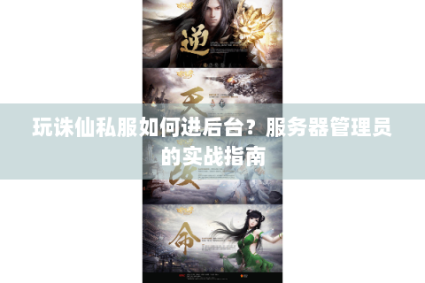 玩诛仙私服如何进后台？服务器管理员的实战指南
