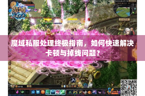魔域私服处理终极指南，如何快速解决卡顿与掉线问题？