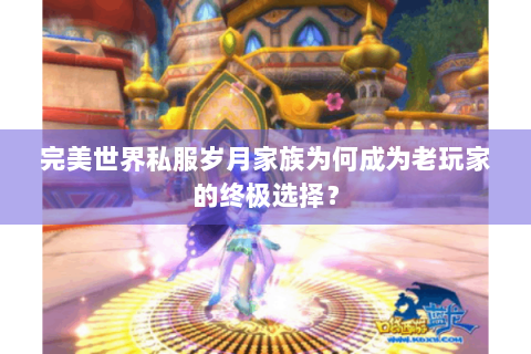 完美世界私服岁月家族为何成为老玩家的终极选择？