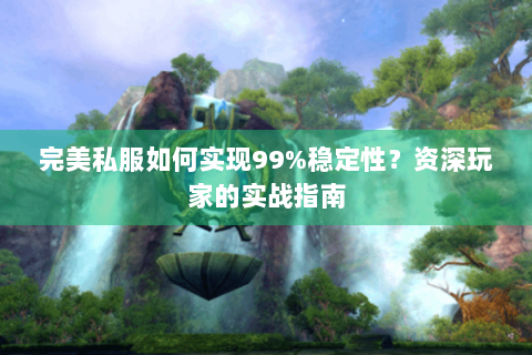 完美私服如何实现99%稳定性？资深玩家的实战指南