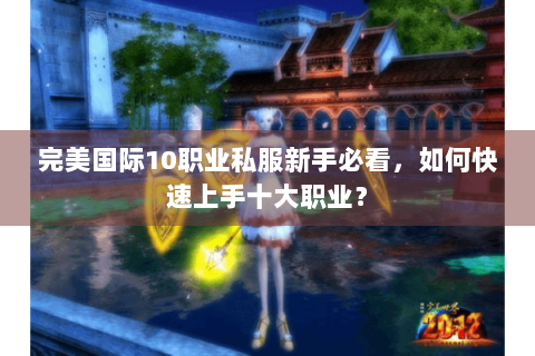 完美国际10职业私服新手必看，如何快速上手十大职业？