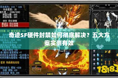 奇迹SF硬件封禁如何彻底解决？五大方案实测有效