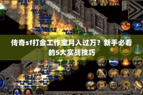 传奇sf打金工作室月入过万？新手必看的5大实战技巧