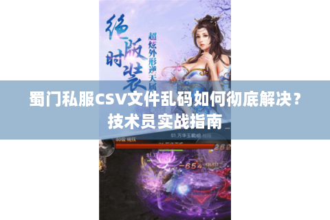 蜀门私服CSV文件乱码如何彻底解决？技术员实战指南