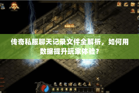 传奇私服聊天记录文件全解析，如何用数据提升玩家体验？