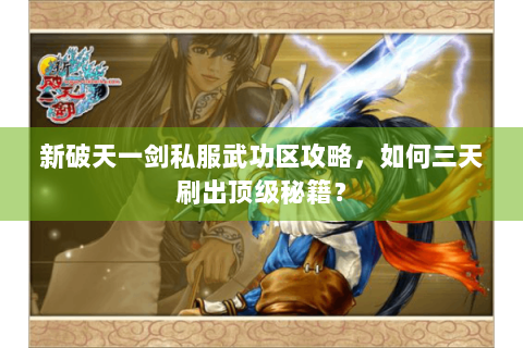 新破天一剑私服武功区攻略，如何三天刷出顶级秘籍？