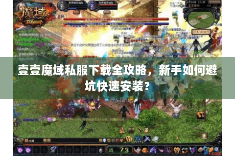 壹壹魔域私服下载全攻略，新手如何避坑快速安装？