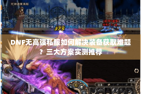 DNF无高强私服如何解决装备获取难题？三大方案实测推荐