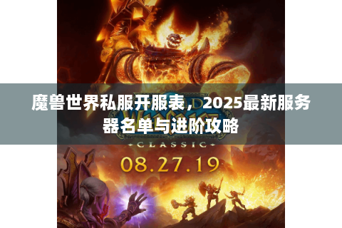 魔兽世界私服开服表，2025最新服务器名单与进阶攻略