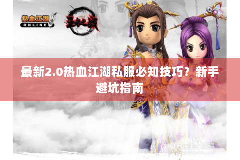 最新2.0热血江湖私服必知技巧？新手避坑指南