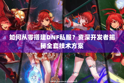 如何从零搭建DNF私服？资深开发者揭秘全套技术方案