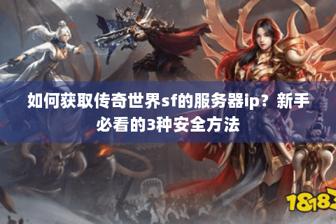如何获取传奇世界sf的服务器ip？新手必看的3种安全方法