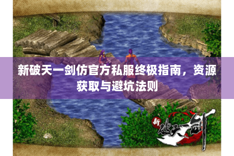 新破天一剑仿官方私服终极指南，资源获取与避坑法则