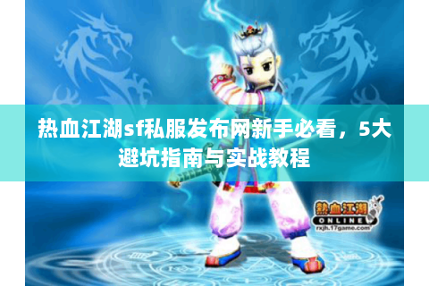 热血江湖sf私服发布网新手必看，5大避坑指南与实战教程
