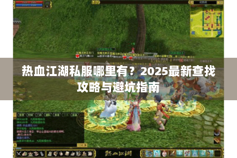 热血江湖私服哪里有？2025最新查找攻略与避坑指南