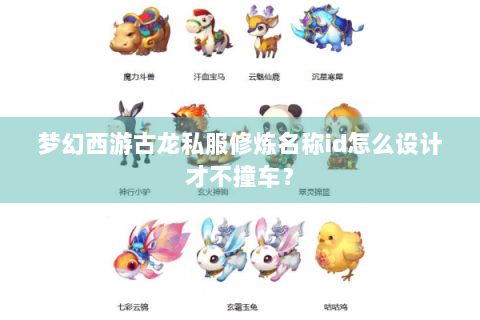 梦幻西游古龙私服修炼名称id怎么设计才不撞车？