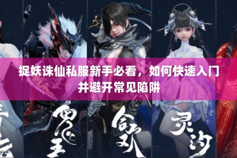 捉妖诛仙私服新手必看，如何快速入门并避开常见陷阱