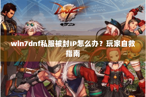 win7dnf私服被封IP怎么办？玩家自救指南