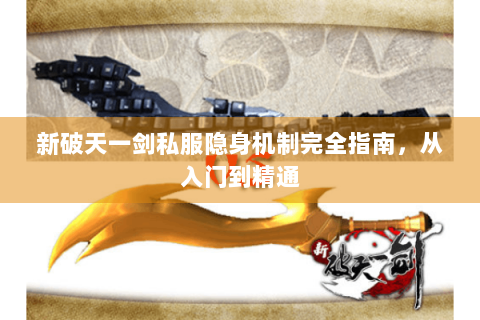 新破天一剑私服隐身机制完全指南，从入门到精通