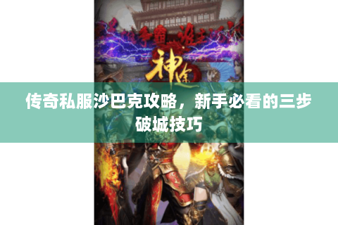传奇私服沙巴克攻略，新手必看的三步破城技巧