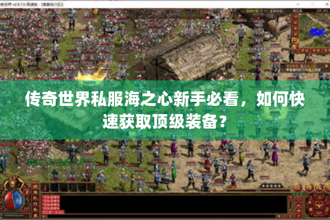 传奇世界私服海之心新手必看，如何快速获取顶级装备？