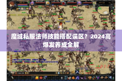 魔域私服法师技能搭配误区？2024高爆发养成全解