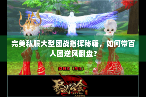 完美私服大型团战指挥秘籍，如何带百人团逆风翻盘？