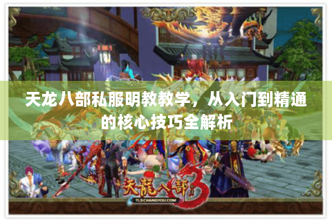 天龙八部私服明教教学，从入门到精通的核心技巧全解析
