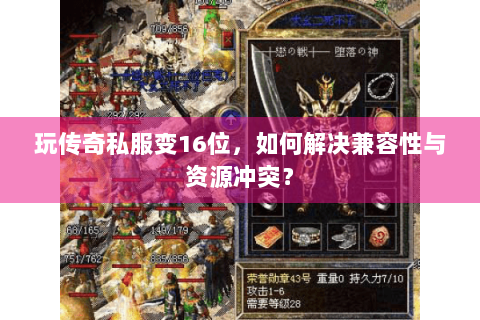 玩传奇私服变16位，如何解决兼容性与资源冲突？