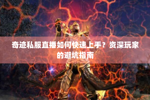 奇迹私服直播如何快速上手？资深玩家的避坑指南