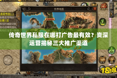 传奇世界私服在哪打广告最有效？资深运营揭秘三大推广渠道