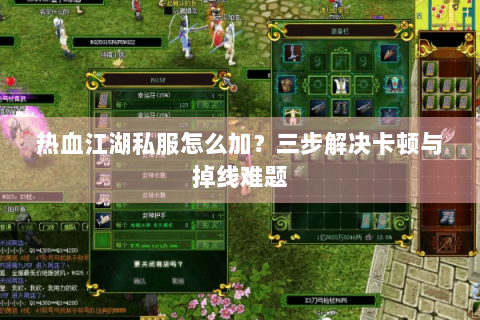 热血江湖私服怎么加？三步解决卡顿与掉线难题