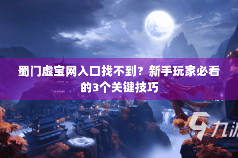 蜀门虚宝网入口找不到？新手玩家必看的3个关键技巧