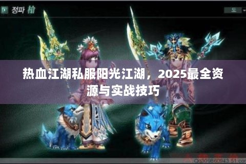 热血江湖私服阳光江湖，2025最全资源与实战技巧