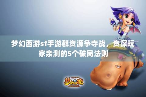梦幻西游sf手游群资源争夺战，资深玩家亲测的5个破局法则