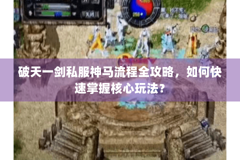 破天一剑私服神马流程全攻略，如何快速掌握核心玩法？